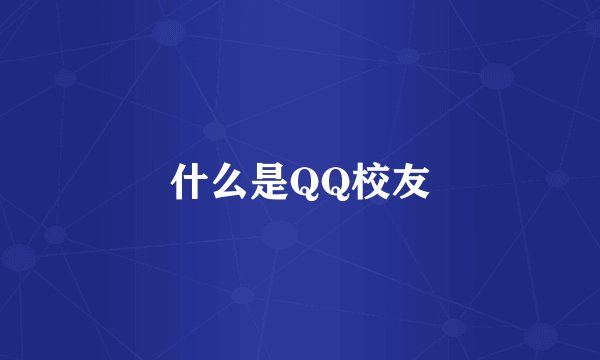 什么是QQ校友