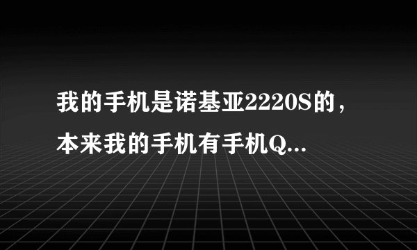 我的手机是诺基亚2220S的，本来我的手机有手机QQ软件，后来被我删了，我现在想重新下载一款可试了很多...