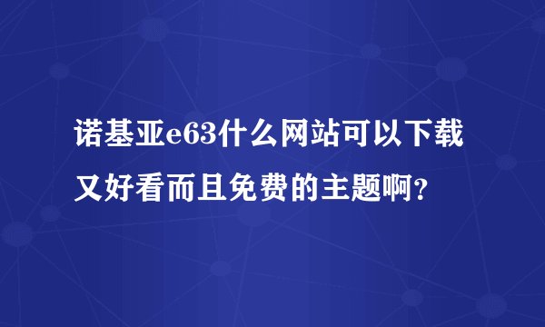 诺基亚e63什么网站可以下载又好看而且免费的主题啊？