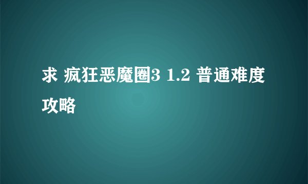 求 疯狂恶魔圈3 1.2 普通难度攻略