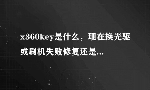 x360key是什么，现在换光驱或刷机失败修复还是一定要key吗