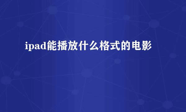 ipad能播放什么格式的电影