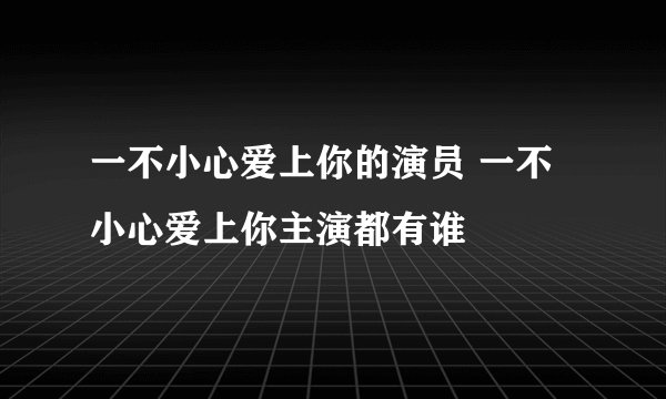 一不小心爱上你的演员 一不小心爱上你主演都有谁