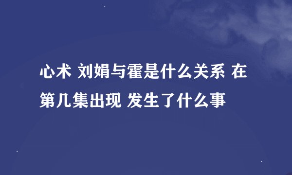 心术 刘娟与霍是什么关系 在第几集出现 发生了什么事