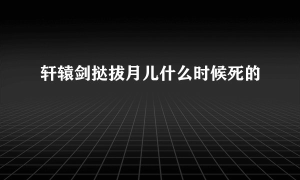 轩辕剑挞拔月儿什么时候死的