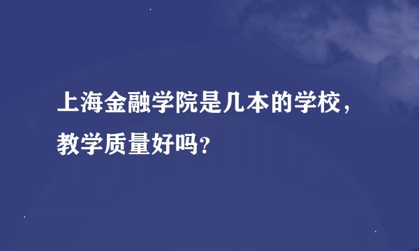 上海金融学院是几本的学校，教学质量好吗？