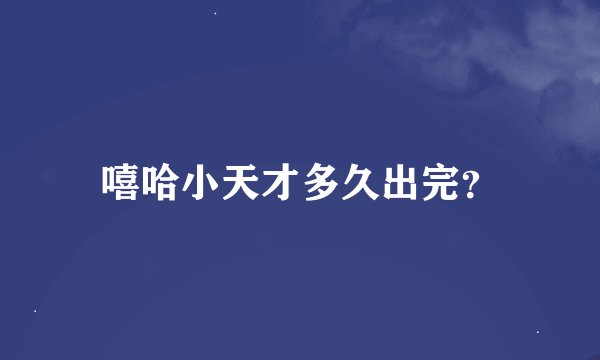 嘻哈小天才多久出完？