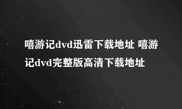 嘻游记dvd迅雷下载地址 嘻游记dvd完整版高清下载地址