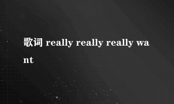 歌词 really really really want