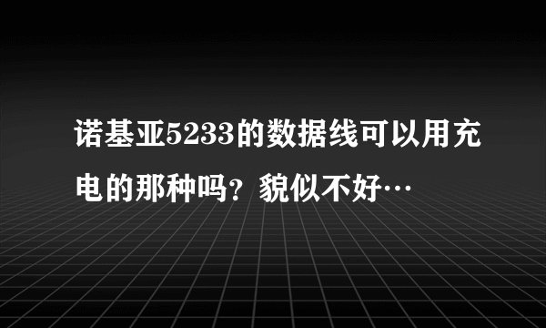 诺基亚5233的数据线可以用充电的那种吗？貌似不好…