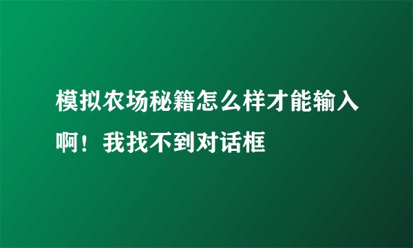 模拟农场秘籍怎么样才能输入啊！我找不到对话框