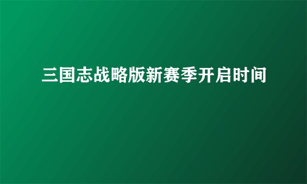 三国志战略版新赛季开启时间