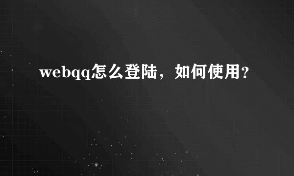 webqq怎么登陆，如何使用？