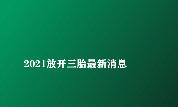 
2021放开三胎最新消息

