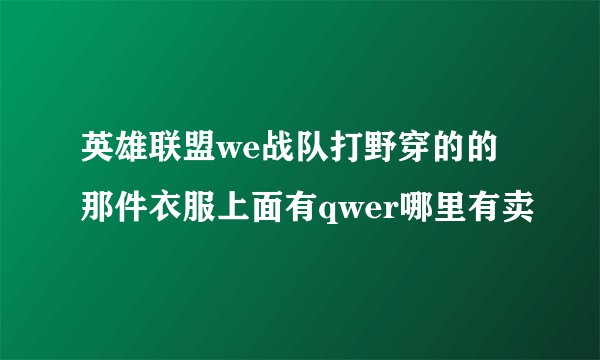 英雄联盟we战队打野穿的的那件衣服上面有qwer哪里有卖