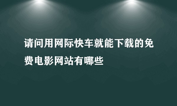请问用网际快车就能下载的免费电影网站有哪些