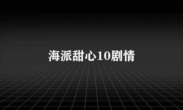 海派甜心10剧情