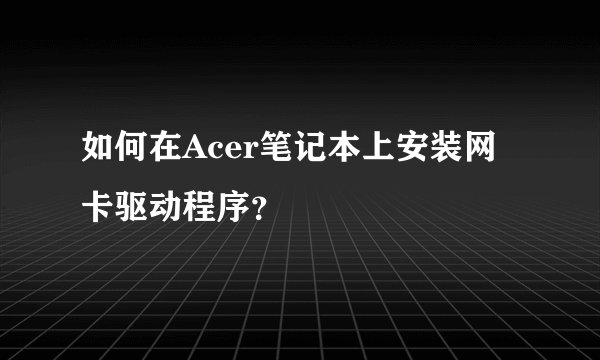 如何在Acer笔记本上安装网卡驱动程序？