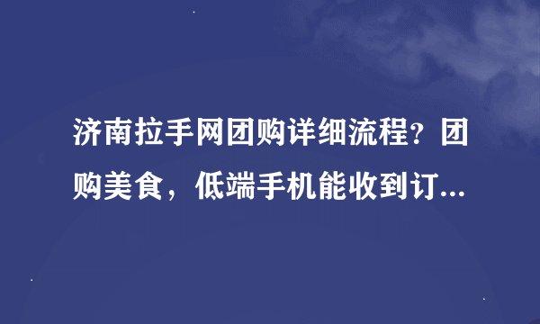 济南拉手网团购详细流程？团购美食，低端手机能收到订购消息吗？