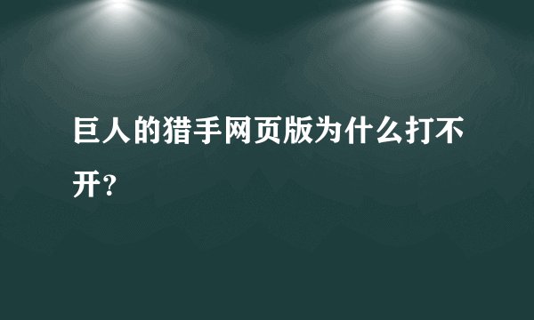 巨人的猎手网页版为什么打不开？