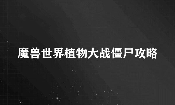 魔兽世界植物大战僵尸攻略