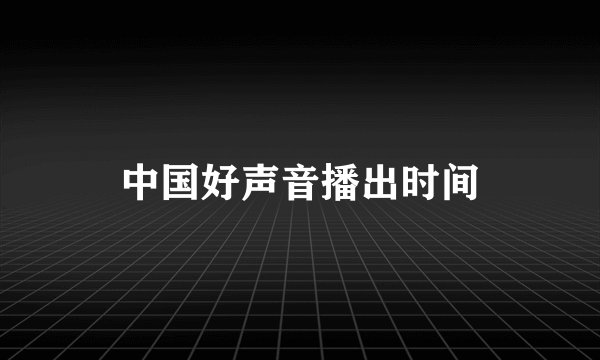 中国好声音播出时间