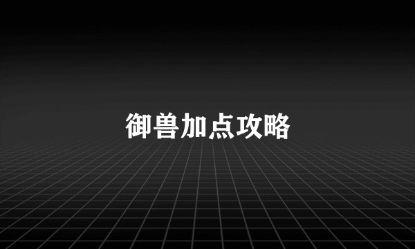 御兽加点攻略