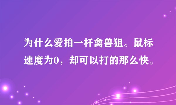 为什么爱拍一杆禽兽狙。鼠标速度为0，却可以打的那么快。