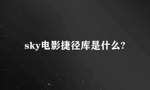 sky电影捷径库是什么?