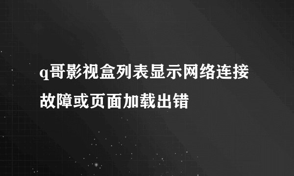 q哥影视盒列表显示网络连接故障或页面加载出错