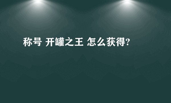 称号 开罐之王 怎么获得?
