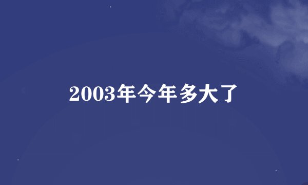 2003年今年多大了