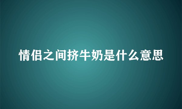 情侣之间挤牛奶是什么意思