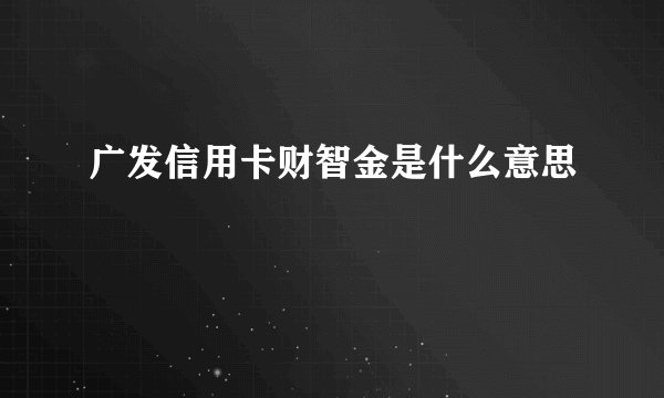 广发信用卡财智金是什么意思
