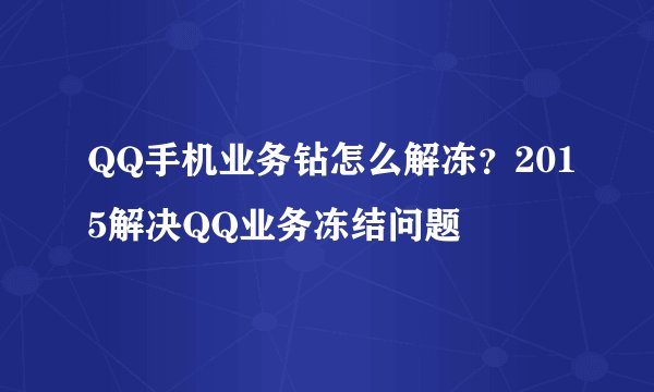 QQ手机业务钻怎么解冻？2015解决QQ业务冻结问题