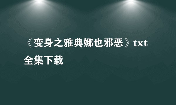 《变身之雅典娜也邪恶》txt全集下载
