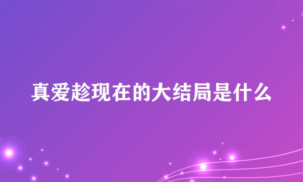 真爱趁现在的大结局是什么