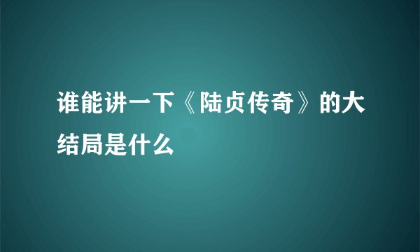 谁能讲一下《陆贞传奇》的大结局是什么