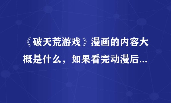 《破天荒游戏》漫画的内容大概是什么，如果看完动漫后应从哪一卷漫画开始看？