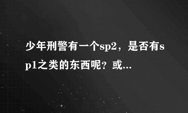 少年刑警有一个sp2，是否有sp1之类的东西呢？或者说，除了11话的正剧，还有什么别的呢