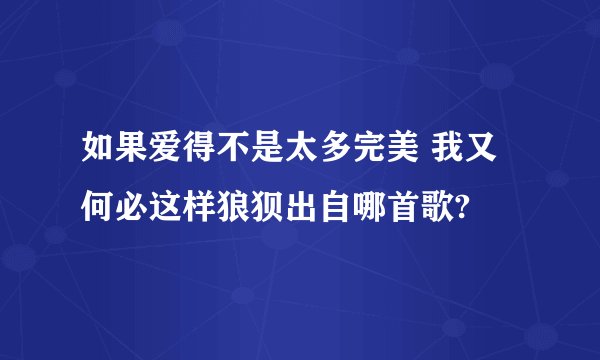 如果爱得不是太多完美 我又何必这样狼狈出自哪首歌?
