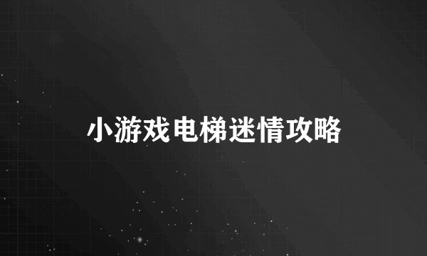 小游戏电梯迷情攻略