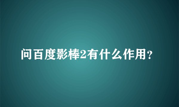 问百度影棒2有什么作用？