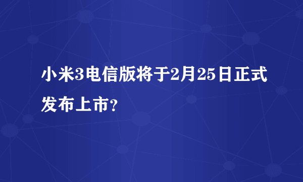 小米3电信版将于2月25日正式发布上市？