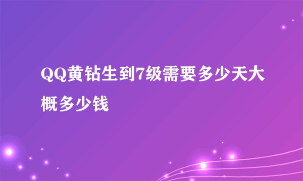 QQ黄钻生到7级需要多少天大概多少钱