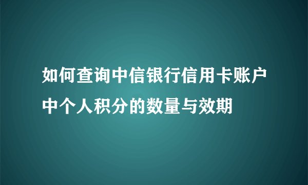 如何查询中信银行信用卡账户中个人积分的数量与效期