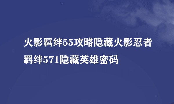 火影羁绊55攻略隐藏火影忍者羁绊571隐藏英雄密码