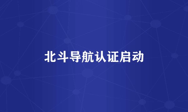 北斗导航认证启动