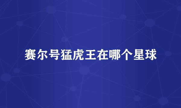 赛尔号猛虎王在哪个星球