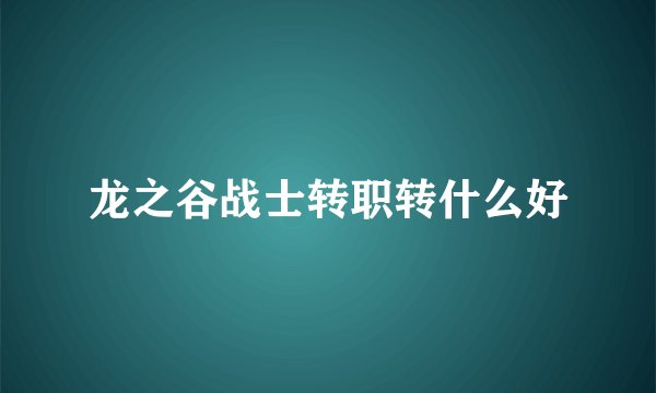 龙之谷战士转职转什么好